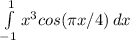 \int\limits^1_{-1} {x^3cos( \pi x/4)} \, dx