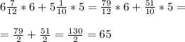 6\frac{7}{12}*6+5\frac{1}{10}*5=\frac{79}{12}*6+\frac{51}{10}*5=\\\\=\frac{79}{2}+\frac{51}{2}=\frac{130}{2}=65