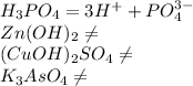 H _{3} PO _{4} =3H ^{+} +PO _{4} ^{3-} \\ Zn(OH) _{2} \neq \\ (CuOH) _{2} SO _{4} \neq \\ K _{3} AsO _{4} \neq