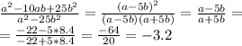 \frac{a^2-10ab+25b^2}{a^2-25b^2}= \frac{(a-5b)^2}{(a-5b)(a+5b)}= \frac{a-5b}{a+5b}= \\ = \frac{-22-5*8.4}{-22+5*8.4}= \frac{-64}{20}=-3.2