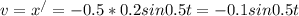 v= x^{/}=-0.5*0.2 sin0.5t=-0.1sin0.5t