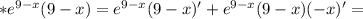 *e^{9-x}(9-x)=e^{9-x}(9-x)'+e^{9-x}(9-x)(-x)'=