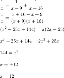 \displaystyle \frac{1}{x}= \frac{1}{x+9}+ \frac{1}{x+16}\\\\ \frac{1}{x}= \frac{x+16+x+9}{(x+9)(x+16)}\\\\(x^2+25x+144)=x(2x+25)\\\\x^2+25x+144=2x^2+25x\\\\144=x^2\\\\x=\pm 12\\\\ x=12