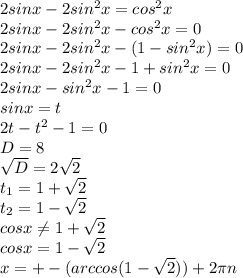 2sinx-2sin ^{2} x=cos ^{2} x \\ 2sinx-2sin ^{2} x-cos ^{2}x=0 \\ 2sinx-2sin ^{2} x- (1-sin ^{2} x) =0 \\ 2 sinx-2sin ^{2} x- 1+sin ^{2} x=0 \\ 2sinx-sin ^{2} x-1=0 \\ sinx=t \\ 2t-t ^{2} -1=0 \\ D=8 \\ \sqrt{D} =2 \sqrt{2} \\ t_{1}= 1+ \sqrt{2} \\ t_{2} =1- \sqrt{2} \\ cosx \neq 1+ \sqrt{2} \\ cosx=1- \sqrt{2} \\ x=+-(arccos(1- \sqrt{2} ))+2 \pi n