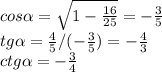 cos \alpha = \sqrt{1- \frac{16}{25} } =- \frac{3}{5} \\ tg \alpha = \frac{4}{5} / (-\frac{3}{5} )=- \frac{4}{3} \\ ctg \alpha = - \frac{3}{4}