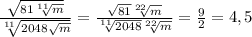 \frac{ \sqrt{81 \sqrt[11]{m} }}{ \sqrt[11]{2048 \sqrt{m} } }= \frac{ \sqrt{81} \sqrt[22]{m} }{ \sqrt[11]{2048} \sqrt[22]{m} } = \frac{9}{2} =4,5