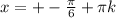 x=+- \frac{ \pi }{6} + \pi k