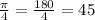 \frac{ \pi }{4} = \frac{180}{4} =45