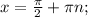 x= \frac{ \pi }{2} + \pi n;