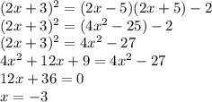 (2x+3)^2=(2x-5)(2x+5)-2\\&#10;(2x+3)^2=(4x^2-25)-2\\ &#10;(2x+3)^2=4x^2-27\\&#10;4x^2+12x+9=4x^2-27\\&#10;12x+36=0\\&#10; x=-3