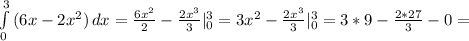 \int\limits^3_0 {(6x- 2x^{2}) } \, dx= \frac{6 x^{2} }{2} - \frac{2x^{3}}{3} |^{3}_{0}=3x^{2}-\frac{2x^{3}}{3} |^{3}_{0}=3*9- \frac{2*27}{3} -0=