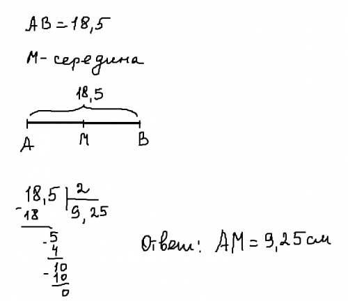 Длина отрезка ab равна 18,5 см. найди длину отрезка am, если известно, что m - середина ab