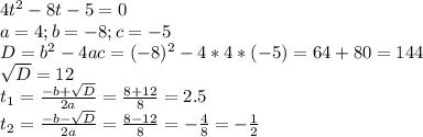 4t^2-8t-5=0 \\ a=4;b=-8;c=-5 \\ D=b^2-4ac=(-8)^2-4*4*(-5)=64+80=144 \\ \sqrt{D}=12 \\ t_1= \frac{-b+ \sqrt{D} }{2a} = \frac{8+12}{8} =2.5 \\ t_2=\frac{-b- \sqrt{D} }{2a} =\frac{8-12}{8} =- \frac{4}{8}=- \frac{1}{2}