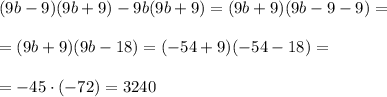 (9b-9)(9b+9)-9b(9b+9)=(9b+9)(9b-9-9)=\\\\=(9b+9)(9b-18)=(-54+9)(-54-18)=\\\\=-45\cdot (-72)=3240