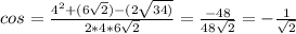 cos= \frac{ 4^{2}+(6 \sqrt{2})-(2 \sqrt{34)} }{2*4*6 \sqrt{2} }= \frac{-48}{48 \sqrt{2} }= -\frac{1}{ \sqrt{2} }