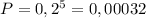 P= 0,2^{5}= 0,00032