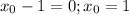 x_0-1=0;x_0=1