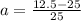 a= \frac{12.5 -25 }{25 }