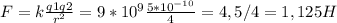 F=k \frac{q1q2}{r ^{2} } =9*10 ^{9} \frac{5*10 ^{-10} }{4} =4,5/4=1,125H