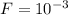 F= 10^{-3}