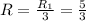 R= \frac{ R_{1} }{3} = \frac{5}{3}