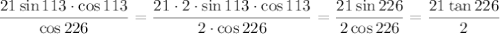 \dfrac{21\sin 113\cdot\cos 113}{\cos 226} = \dfrac{21\cdot 2\cdot\sin 113\cdot\cos 113}{2\cdot\cos 226}= \dfrac{21\sin 226}{2\cos 226}= \dfrac{21\tan226}{2}