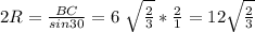 2R= \frac{BC}{sin30}=6 \ \sqrt{ \frac{2}{3} }* \frac{2}{1}=12 \sqrt{ \frac{2}{3} }