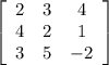 \left [ \begin {array} {ccc} 2&3&4 \\ 4&2&1 \\ 3&5&-2 \end {array} \right ]