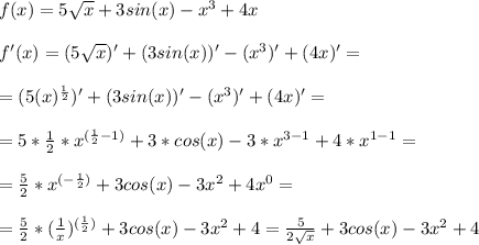 f(x)=5\sqrt{x}+3sin(x)-x^3+4x \\ \\ f'(x)=(5\sqrt{x})'+(3sin(x))'-(x^3)'+(4x)'= \\ \\ =(5(x)^{\frac{1}{2}})'+(3sin(x))'-(x^3)'+(4x)'= \\ \\ =5*\frac{1}{2}*x^{(\frac{1}{2}-1)}+3*cos(x)-3*x^{3-1}+4*x^{1-1}= \\ \\ =\frac{5}{2}*x^{(-\frac{1}{2})}+3cos(x)-3x^{2}+4x^{0}= \\ \\ =\frac{5}{2}*(\frac{1}{x})^{(\frac{1}{2})}+3cos(x)-3x^{2}+4=\frac{5}{2\sqrt{x}}+3cos(x)-3x^{2}+4