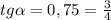 tg \alpha =0,75= \frac{3}{4}