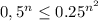 0,5^n \leq 0.25^{n^2}