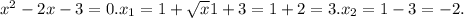 x^{2} -2x-3=0. x_{1} =1+ \sqrt{x} 1+3=1+2=3. x_{2} =1-3= -2.