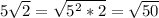 5 \sqrt{2}= \sqrt{5^2*2}= \sqrt{50}