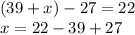 (39+x)-27=22 \\ x=22-39+27