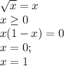 \sqrt{x}=x\\&#10;x \geq 0\\&#10;x(1-x)=0\\&#10;x=0;\\&#10;x=1