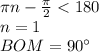 \pi\*n-\frac{\pi}{2}<180\\&#10;n=1\\&#10;BOM=90а