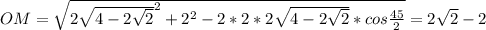 OM=\sqrt{2\sqrt{4-2\sqrt{2}}^2+2^2-2*2*2\sqrt{4-2\sqrt{2}}*cos\frac{45}{2}} =2\sqrt{2}-2