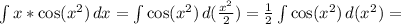 \int x*\cos(x^2)\,dx=\int\cos(x^2)\,d(\frac{x^2}{2})=\frac{1}{2}\int\cos(x^2)\,d(x^2)=