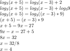 log_3(x+5)=log_3(x-3)+2\\log_3(x+5)=log_3(x-3)+log_39\\log_3(x+5)=log_3((x-3)*9)\\&#10;(x+5)=(x-3)*9\\x+5=9x-27\\9x-x=27+5\\8x=32\\x=32/8\\x=4