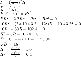 P= (\frac{\epsilon }{R+r} )^2R \\ \frac{P}{R} = (\frac{\epsilon }{R+r} )^2 \\ &#10;P(R+r)^2=R\epsilon^2 \\ PR^2+2PRr+Pr^2-R\epsilon^2=0 \\ &#10;10R^2+(2*10*3.2-12^2)R+10*3.2^2=0 \\ &#10;10R^2-80R+102.4=0 \\ &#10;R^2-8R+10.24=0 \\ &#10;D=8^2-4*10.24=23.04 \\ &#10; \sqrt{D} =4.8 \\ &#10;R_1= \frac{8-4.8}{2} =1.6 \\ &#10;R_2=\frac{8+4.8}{2} =6.4