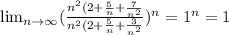 \lim_{n \to \infty} (\frac{n^2(2+\frac{5}{n} + \frac{7}{n^2}}{n^2(2+ \frac{5}{n} + \frac{3}{n^2}})^n = 1^{n} = 1