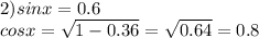 2) sinx=0.6 \\ cosx= \sqrt{1-0.36} = \sqrt{0.64} =0.8