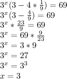 3^x(3-4* \frac{1}{9} )=69&#10;\\3^x(3-\frac{4}{9})=69&#10;\\3^x* \frac{23}{9} =69\\3^x=69* \frac{9}{23} \\3^x=3*9\\3^x=27\\3^x=3^3\\x=3