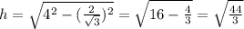 h= \sqrt{ 4^{2}- ( \frac{2}{ \sqrt{3} } )^{2} } = \sqrt{16- \frac{4}{3} } = \sqrt{ \frac{44}{3} }