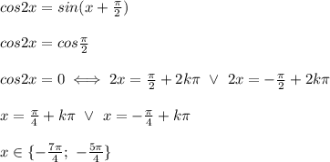 cos2x=sin(x+\frac{\pi}{2})\\\\cos2x=cos\frac{\pi}{2}\\\\cos2x=0\iff 2x=\frac{\pi}{2}+2k\pi\ \vee\ 2x=-\frac{\pi}{2}+2k\pi\\\\x=\frac{\pi}{4}+k\pi\ \vee\ x=-\frac{\pi}{4}+k\pi\\\\x\in\{-\frac{7\pi}{4};\ -\frac{5\pi}{4}\}