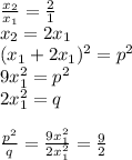 \frac{x_{2}}{x_{1}}=\frac{2}{1}\\&#10;x_{2}=2x_{1}\\ &#10;(x_{1}+2x_{1})^2=p^2\\&#10;9x_{1}^2=p^2\\&#10; 2x_{1}^2=q\\\\&#10;\frac{p^2}{q}=\frac{9x_{1}^2}{2x_{1}^2}=\frac{9}{2}