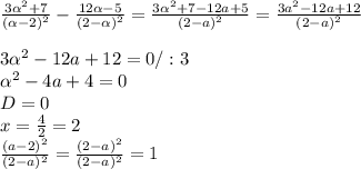 \frac{3 \alpha ^{2} +7}{( \alpha -2)^{2} } - \frac{12 \alpha -5}{(2- \alpha )^{2} } = \frac{3 \alpha ^{2}+7-12a+5 }{(2-a)^{2} } = \frac{3a^{2}-12a+12 }{(2-a)^{2} } \\ \\ 3 \alpha ^{2} -12a+12=0 /:3\\ \alpha^{2} -4a+4=0 \\ D=0 \\ x= \frac{4}{2} =2 \\ \frac{(a-2)^{2} }{(2-a)^{2} } = \frac{(2-a)^{2}}{(2-a)^{2}}=1