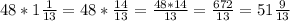 48*1 \frac{1}{13} =48* \frac{14}{13} = \frac{48*14}{13} = \frac{672}{13}= 51 \frac{9}{13}