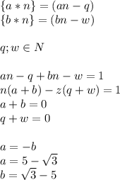 \{a*n\}=(an-q)\\&#10;\{b*n\}=(bn-w)\\\\&#10;q;w \in N\\\\ &#10;an-q+bn-w=1\\&#10;n(a+b)-z(q+w)=1\\ &#10;a+b=0\\&#10;q+w=0\\\\&#10;a=-b\\&#10;a=5-\sqrt{3}\\&#10;b=\sqrt{3}-5\\&#10;&#10;