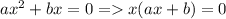 ax^2+bx=0=x(ax+b)=0